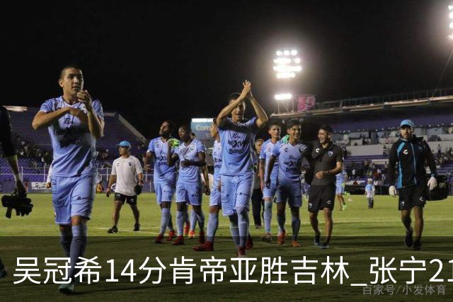 吴冠希14分肯帝亚胜吉林 张宁21分山西胜四川