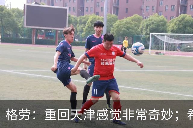 格劳：重回天津感觉非常奇妙；希望在亚冠为海港提供更多价值
