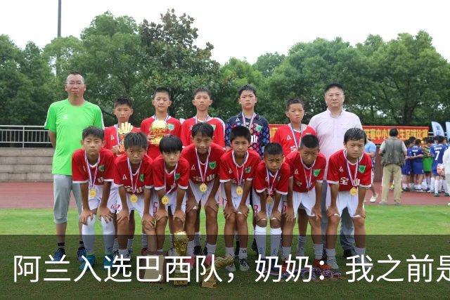 阿兰入选巴西队，奶奶：我之前是业余球员，总会给他建议