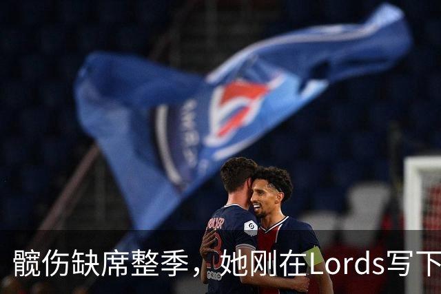 髋伤缺席整季，她刚在Lord's写下历史就来救火