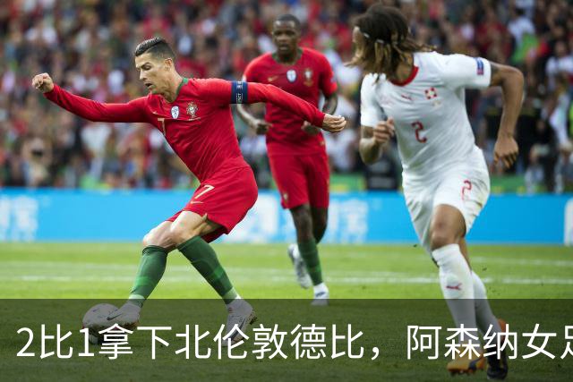 2比1拿下北伦敦德比，阿森纳女足距前二仍差10分